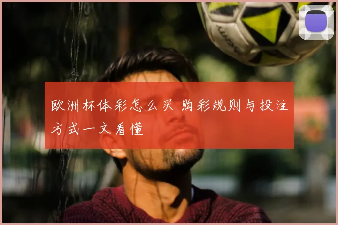 欧洲杯体彩怎么买 购彩规则与投注方式一文看懂