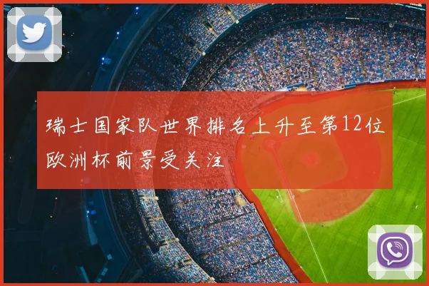 瑞士国家队世界排名上升至第12位欧洲杯前景受关注
