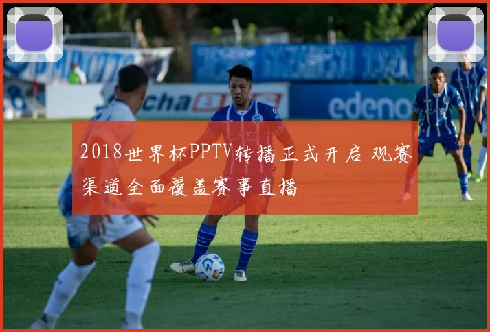 2018世界杯PPTV转播正式开启 观赛渠道全面覆盖赛事直播
