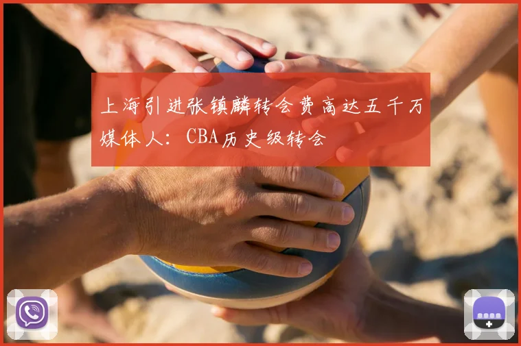 上海引进张镇麟转会费高达五千万媒体人:CBA历史级转会