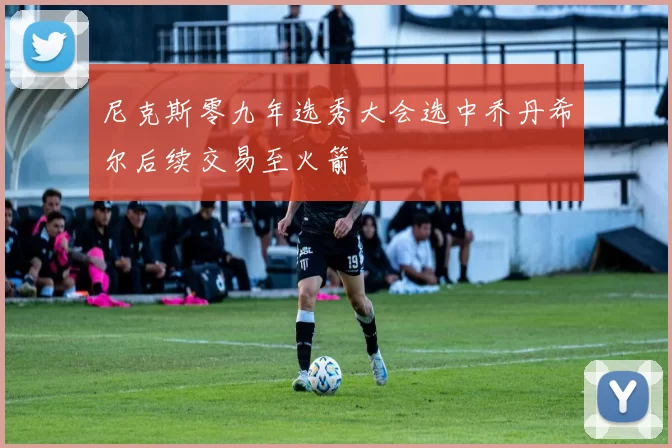 尼克斯零九年选秀大会选中乔丹希尔后续交易至火箭