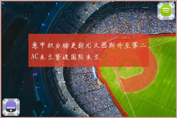 意甲积分榜更新尤文图斯升至第二AC米兰紧追国际米兰