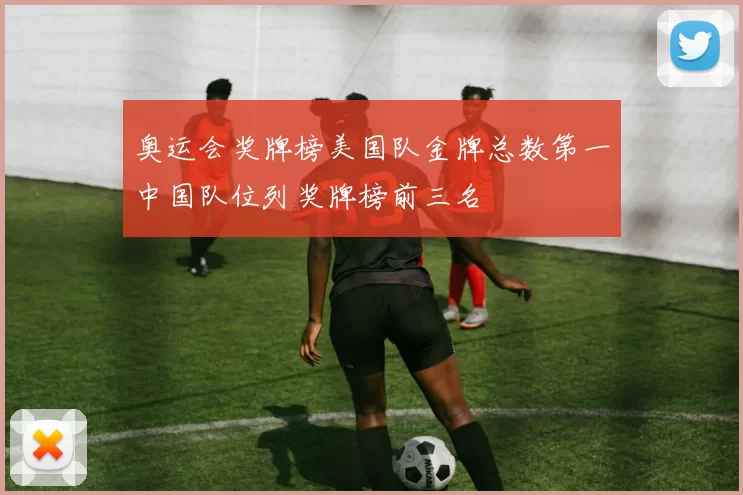 奥运会奖牌榜美国队金牌总数第一中国队位列奖牌榜前三名