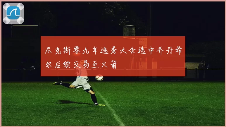 尼克斯零九年选秀大会选中乔丹希尔后续交易至火箭