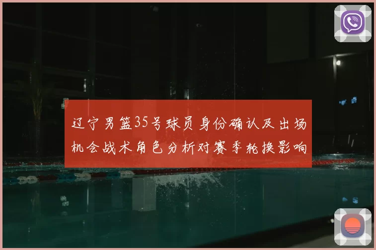 辽宁男篮35号球员身份确认及出场机会战术角色分析对赛季轮换影响看点