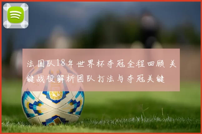 法国队18年世界杯夺冠全程回顾 关键战役解析团队打法与夺冠关键