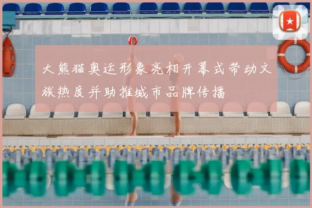 大熊猫奥运形象亮相开幕式带动文旅热度并助推城市品牌传播