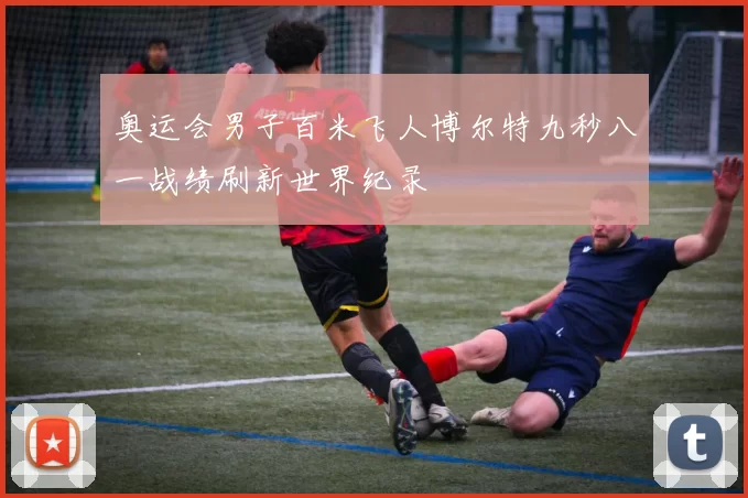 奥运会男子百米飞人博尔特九秒八一战绩刷新世界纪录