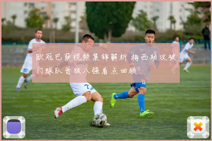 欧冠巴萨视频集锦解析 梅西助攻破门球队晋级八强看点回顾