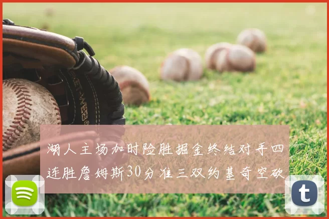 湖人主场加时险胜掘金终结对手四连胜詹姆斯30分准三双约基奇空砍40分