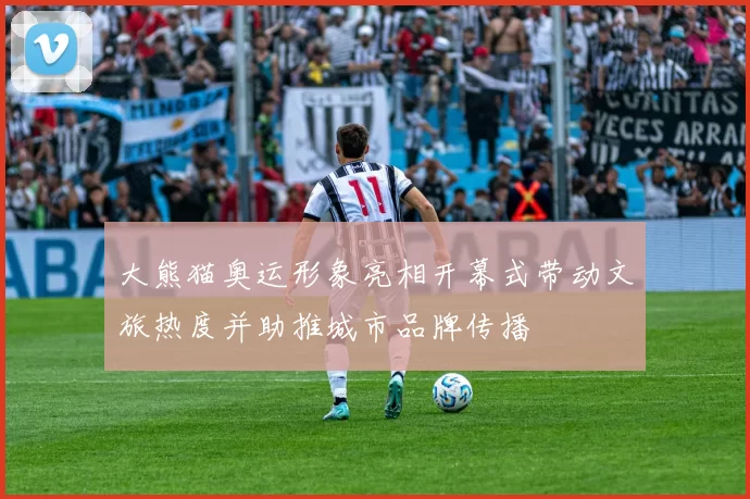 大熊猫奥运形象亮相开幕式带动文旅热度并助推城市品牌传播