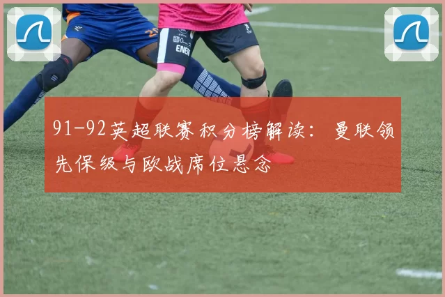 91-92英超联赛积分榜解读：曼联领先保级与欧战席位悬念