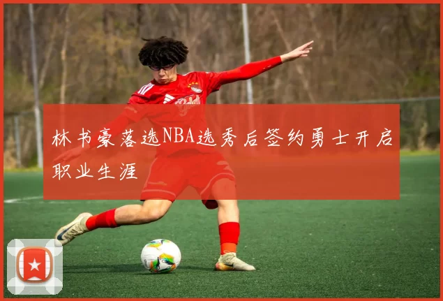林书豪落选NBA选秀后签约勇士开启职业生涯