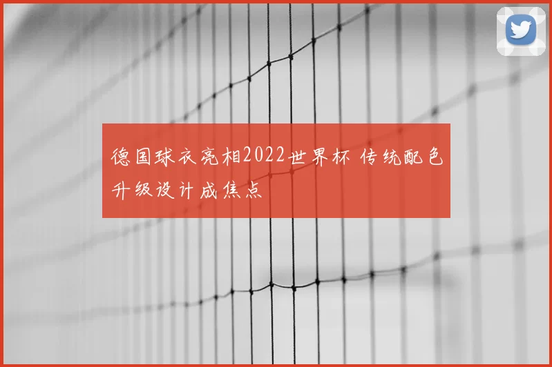 德国球衣亮相2022世界杯 传统配色升级设计成焦点