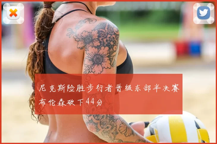 尼克斯险胜步行者晋级东部半决赛布伦森砍下44分