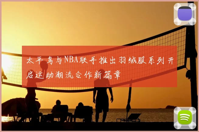 太平鸟与NBA联手推出羽绒服系列开启运动潮流合作新篇章