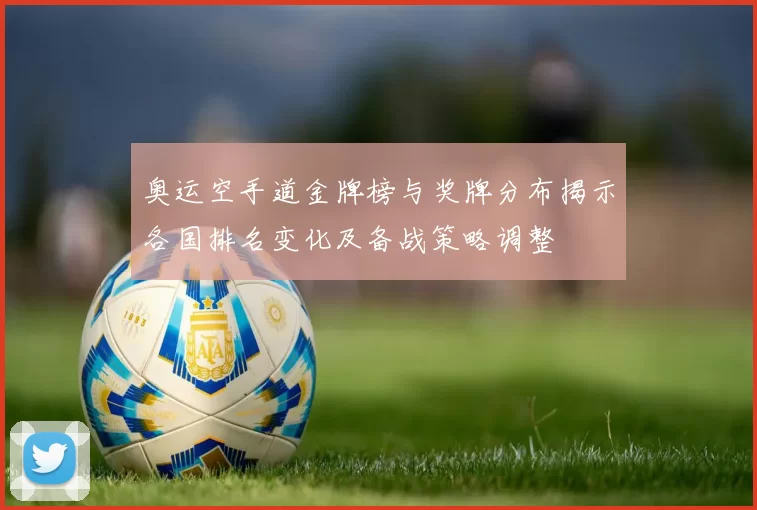 奥运空手道金牌榜与奖牌分布揭示各国排名变化及备战策略调整