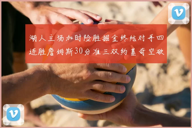 湖人主场加时险胜掘金终结对手四连胜詹姆斯30分准三双约基奇空砍40分