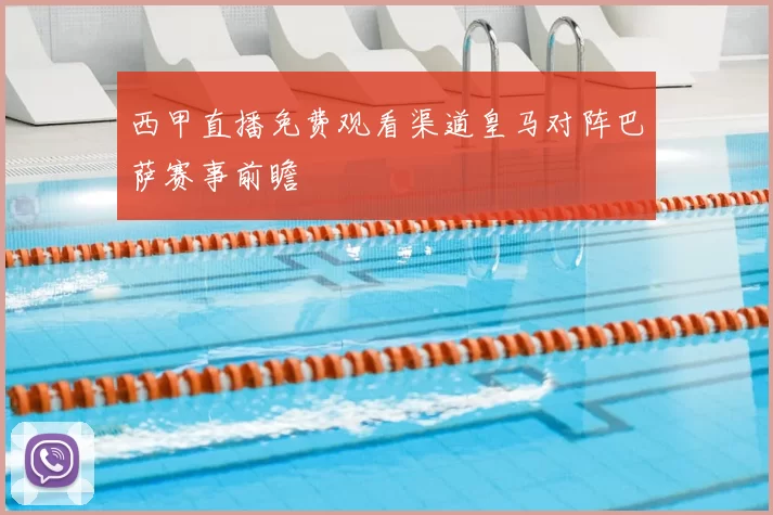 西甲直播免费观看渠道皇马对阵巴萨赛事前瞻