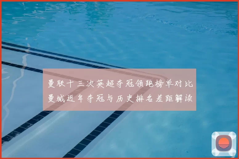 曼联十三次英超夺冠领跑榜单对比曼城近年夺冠与历史排名差距解读