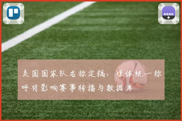 美国国家队名称定稿，媒体统一称呼将影响赛事转播与数据库