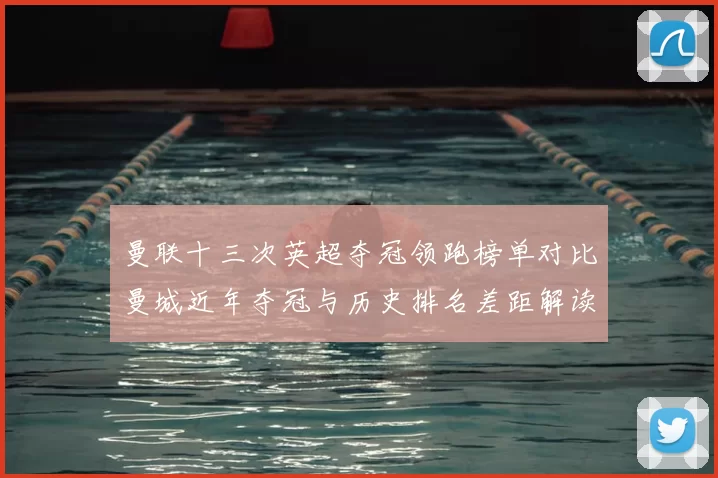 曼联十三次英超夺冠领跑榜单对比曼城近年夺冠与历史排名差距解读