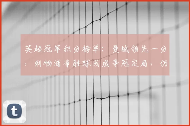 英超冠军积分榜单:曼城领先一分,利物浦净胜球或成争冠定局,仍存变数