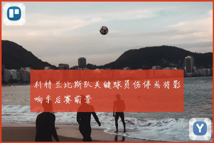 科特兰比斯队关键球员伤停或将影响季后赛前景