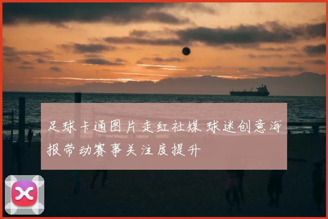 足球卡通图片走红社媒 球迷创意海报带动赛事关注度提升