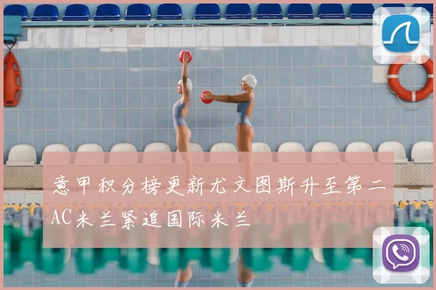 意甲积分榜更新尤文图斯升至第二AC米兰紧追国际米兰